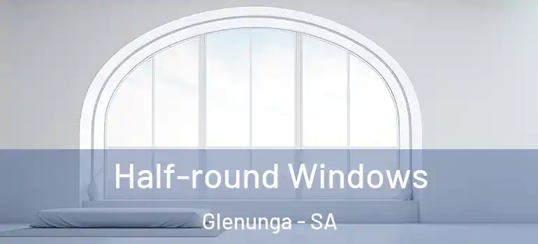 Half-round Windows Glenunga - SA