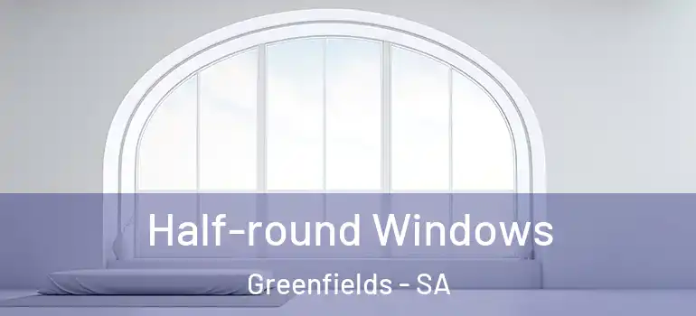 Half-round Windows Greenfields - SA