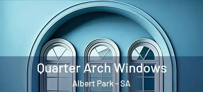 Quarter Arch Windows Albert Park - SA