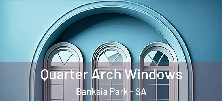 Quarter Arch Windows Banksia Park - SA