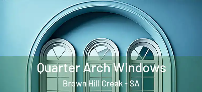 Quarter Arch Windows Brown Hill Creek - SA