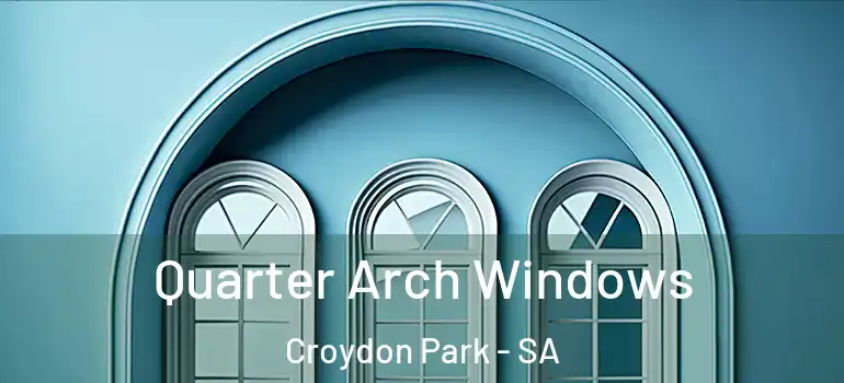 Quarter Arch Windows Croydon Park - SA