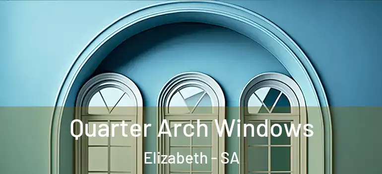 Quarter Arch Windows Elizabeth - SA