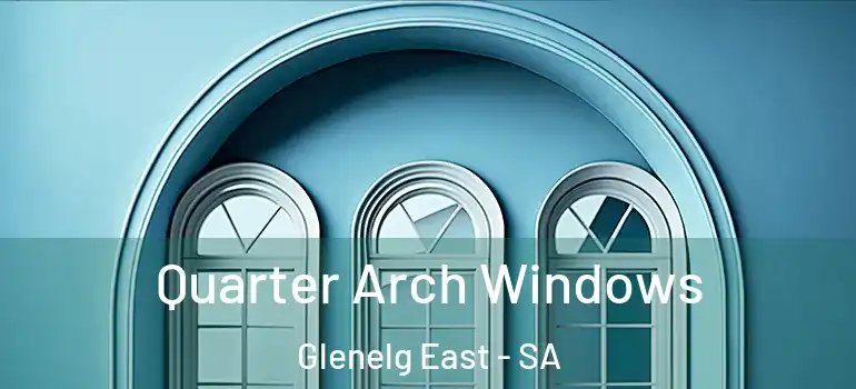Quarter Arch Windows Glenelg East - SA