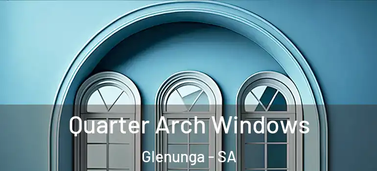 Quarter Arch Windows Glenunga - SA
