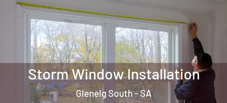 Storm Window Installation Glenelg South - SA