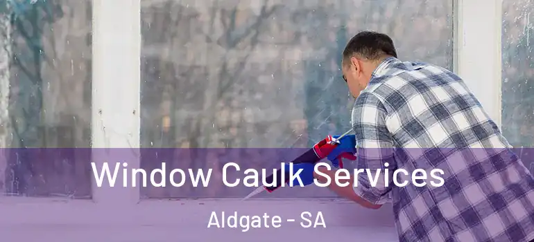 Window Caulk Services Aldgate - SA