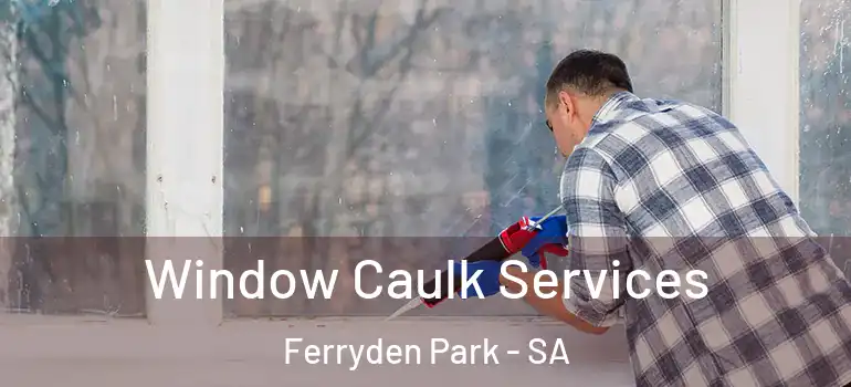 Window Caulk Services Ferryden Park - SA