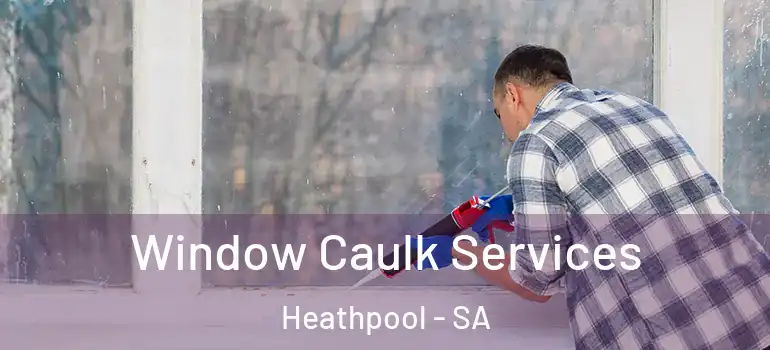 Window Caulk Services Heathpool - SA