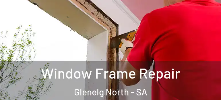 Window Frame Repair Glenelg North - SA