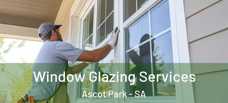 Window Glazing Services Ascot Park - SA