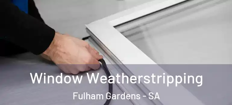 Window Weatherstripping Fulham Gardens - SA