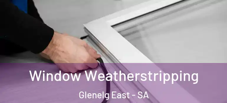 Window Weatherstripping Glenelg East - SA