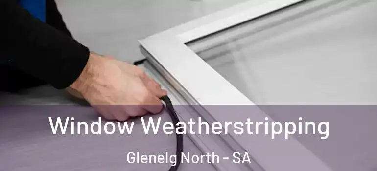 Window Weatherstripping Glenelg North - SA
