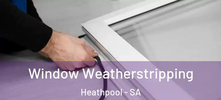 Window Weatherstripping Heathpool - SA